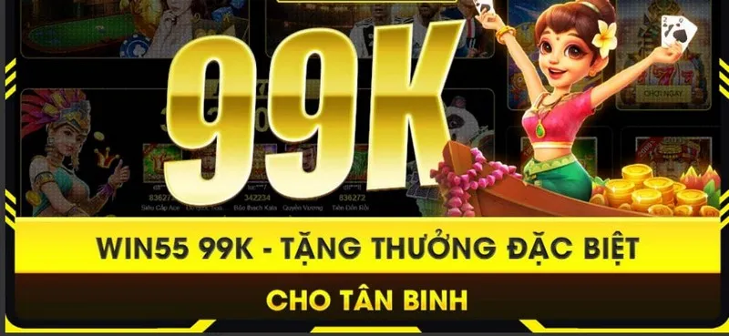 Win55 99k là món tiền thưởng hấp dẫn nhà cái tặng cho tân binh